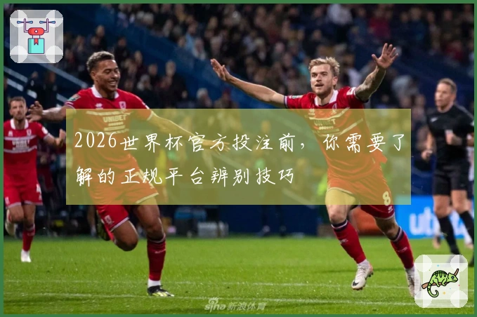 2026世界杯官方投注前，你需要了解的正规平台辨别技巧