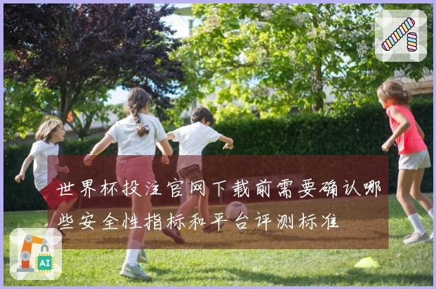 世界杯投注官网下载前需要确认哪些安全性指标和平台评测标准