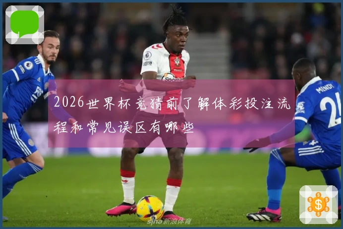 2026世界杯竞猜前了解体彩投注流程和常见误区有哪些
