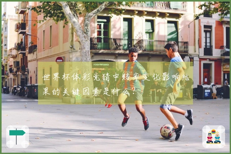 世界杯体彩竞猜中赔率变化影响结果的关键因素是什么？