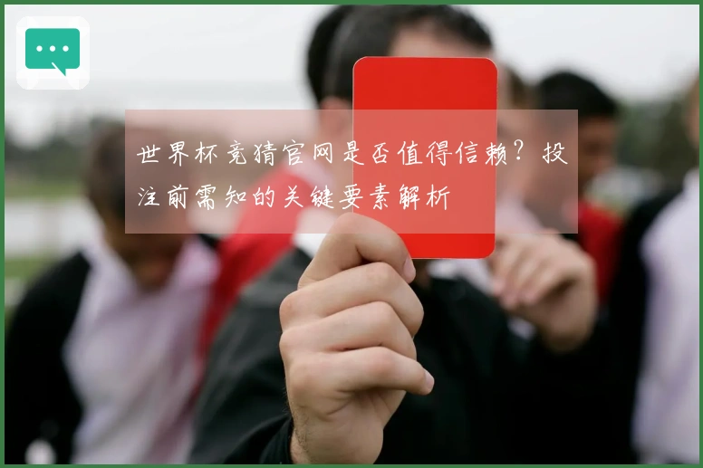 世界杯竞猜官网是否值得信赖？投注前需知的关键要素解析