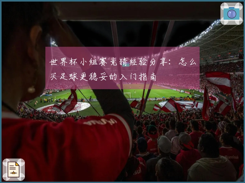 世界杯小组赛竞猜经验分享：怎么买足球更稳妥的入门指南