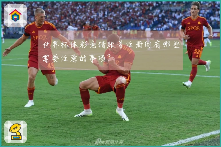世界杯体彩竞猜账号注册时有哪些需要注意的事项？