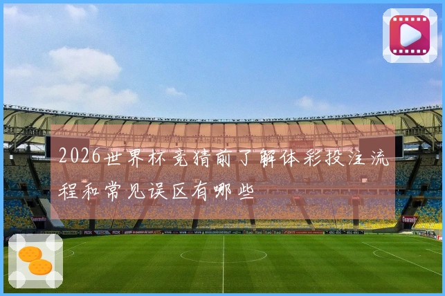 2026世界杯竞猜前了解体彩投注流程和常见误区有哪些