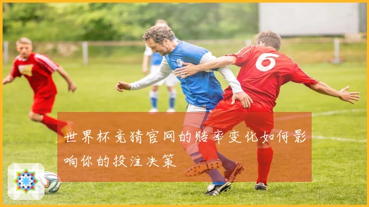 世界杯竞猜官网的赔率变化如何影响你的投注决策