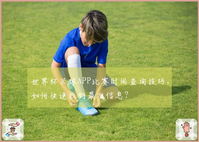 世界杯买球APP比赛时间查询技巧，如何快速找到最准信息？