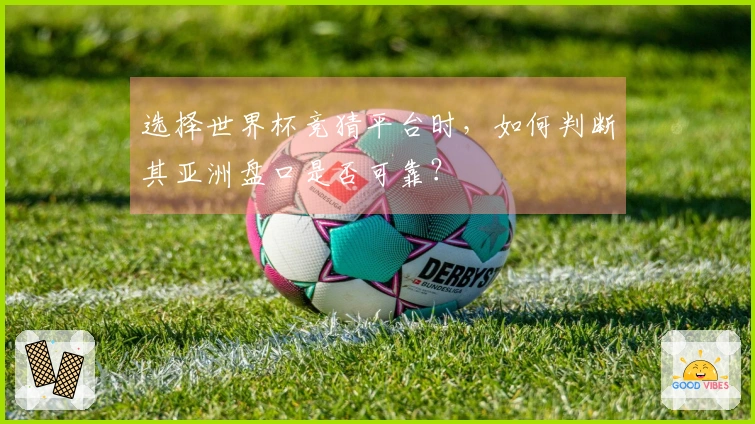 选择世界杯竞猜平台时，如何判断其亚洲盘口是否可靠？