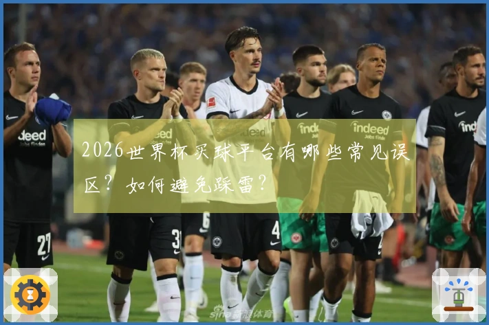 2026世界杯买球平台有哪些常见误区？如何避免踩雷？