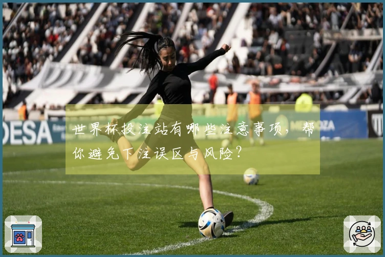 世界杯投注站有哪些注意事项，帮你避免下注误区与风险？
