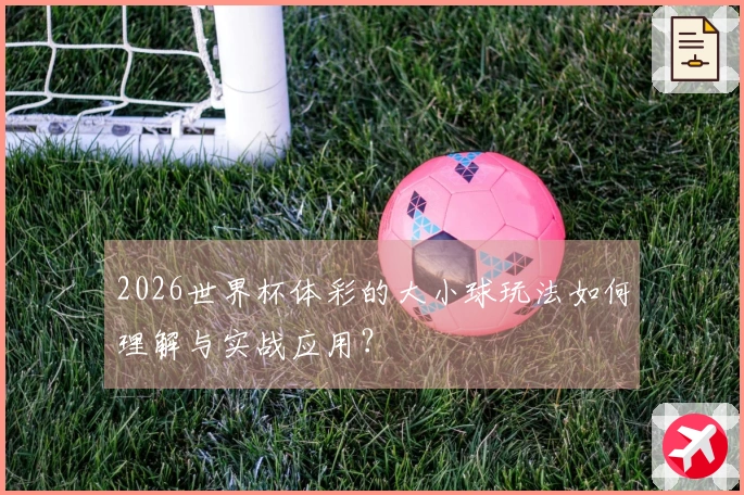 2026世界杯体彩的大小球玩法如何理解与实战应用？