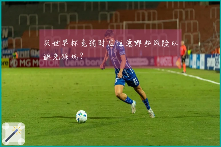 买世界杯竞猜时应注意哪些风险以避免踩坑？