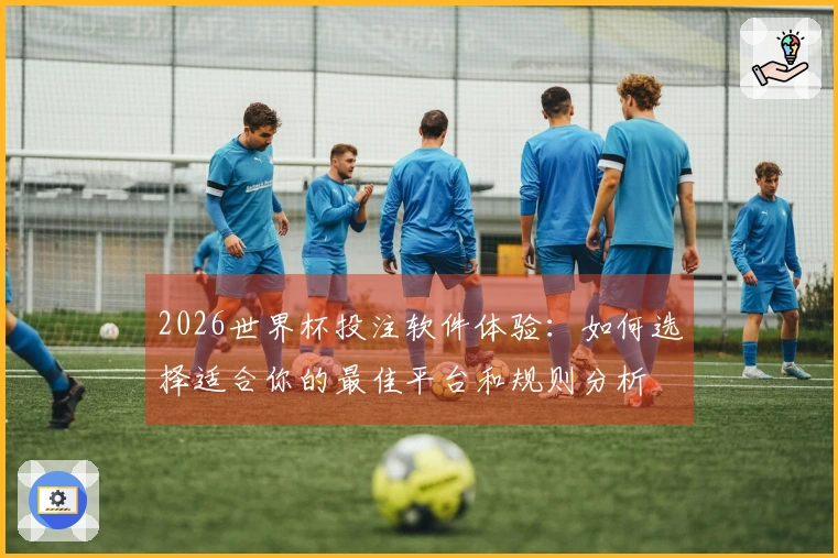 2026世界杯投注软件体验：如何选择适合你的最佳平台和规则分析