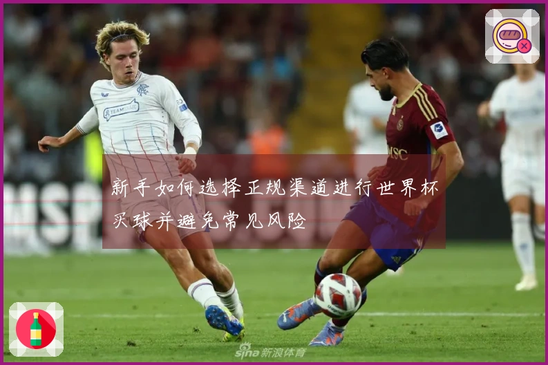 新手如何选择正规渠道进行世界杯买球并避免常见风险