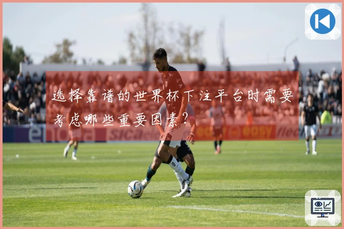 选择靠谱的世界杯下注平台时需要考虑哪些重要因素？