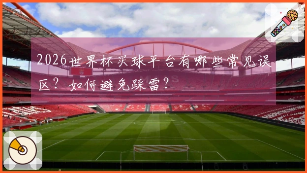 2026世界杯买球平台有哪些常见误区？如何避免踩雷？