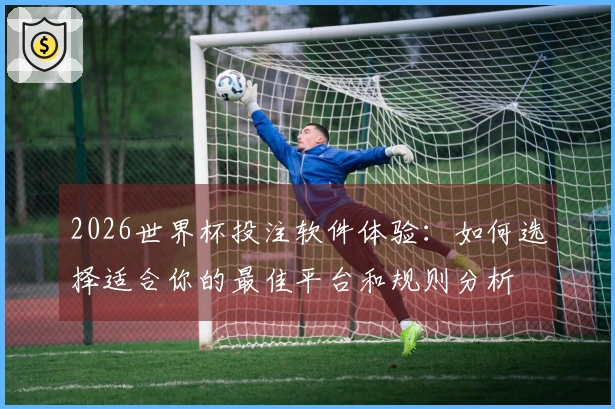 2026世界杯投注软件体验：如何选择适合你的最佳平台和规则分析