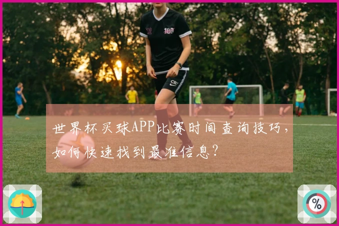 世界杯买球APP比赛时间查询技巧，如何快速找到最准信息？
