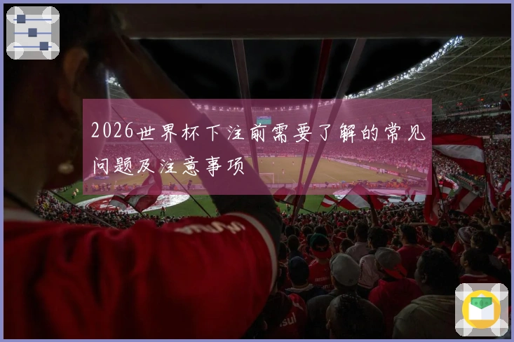 2026世界杯下注前需要了解的常见问题及注意事项