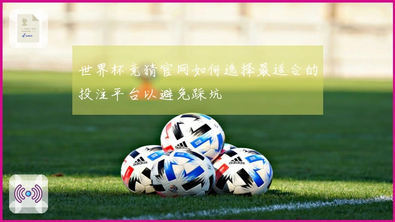 世界杯竞猜官网如何选择最适合的投注平台以避免踩坑