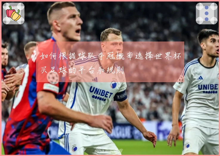 如何根据球队夺冠概率选择世界杯买足球的平台和规则
