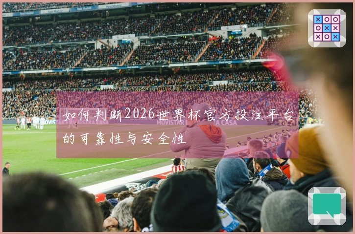 如何判断2026世界杯官方投注平台的可靠性与安全性